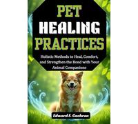 Pet Healing Practices: Holistic Methods to heal, Comfort, and Strengthen the Bond with your Animal Companions