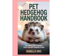 Pet Hedgehog Handbook: The Ultimate Guide to Raising a Healthy and Happy Hedgehog at Home