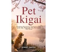 Pet Ikigai: Finding Purpose, Compassion, and Joy Through the Animals We Love