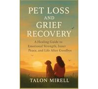 Pet Loss and Grief Recovery: A Healing Guide to Emotional Strength, Inner Peace, and Life After Goodbye