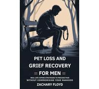 Pet Loss and Grief Recovery for Men: Real-life Coping Strategies to Process Pain Without Compromising Your Manhood