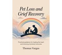 Pet Loss and Grief Recovery: Practical guidance for healing the heart and honoring cherished memories