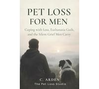 PET LOSS FOR MEN: Coping with Loss, Euthanasia Guilt, and the Silent Grief Men Carry (The Complete Pet Loss Support Series)