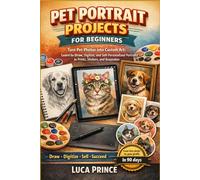 PET PORTRAIT PROJECTS FOR BEGINNERS: 25 Projects to Draw, Digitize, and Sell - Turn Pet Photos into Custom Prints, Stickers, and Keepsakes, with a ... 90-Day Launch Plan for Your Creative Business