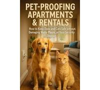 Pet-Proofing Apartments & Rentals: How to Keep Dogs and Cats Safe Without Damaging Walls, Floors, or Your Security Deposit (The Pet-Safe Rental Living Series)