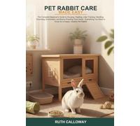 Pet Rabbit Care Made Easy: The Complete Beginner's Guide to Housing, Feeding, Litter Training, Handling, Grooming, Enrichment, and Bunny-Proofing Your ... Need to Know for a Happy, Healthy Pet Rabbit