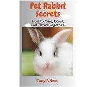 Pet Rabbit Secrets: How to Care, Bond, and Thrive Together