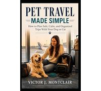 PET TRAVEL MADE SIMPLE: How to Plan Safe, Calm, and Organized Trips With Your Dog or Cat