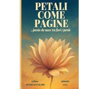 PETALI COME PAGINE ...poesia che nasce tra fiori e parole (Books & Colors)