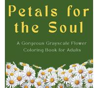 Petals for the Soul: A Gorgeous Grayscale Flower Coloring Book for Adults Stress & Anxiety Relief through Mindful Art