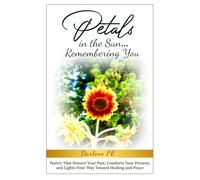 Petals in the Sun... Remembering You: Poetry That Honors Your Past, Comforts Your Present, and Lights Your Way Toward Healing and Peace