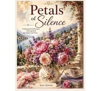 Petals of SilenceA Relaxing Floral Bouquet Coloring Book for Adults and Teens: Color elegant floral bouquets inspired by romantic gardens, delicate flowers, and peaceful moments of calm