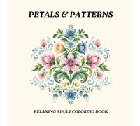 Petals & Patterns : A Relaxing Adult Coloring Book Featuring Symmetrical Floral Designs, Beautiful Blooms, and Intricate Patterns for Stress Relief