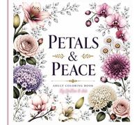 Petals & Peace: Adult Coloring Book: Elegant Floral Designs, Botanical Blooms, Bouquets & Nature-Inspired Patterns for Relaxation and Creativity
