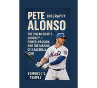 PETE ALONSO: BIOGRAPHY: THE POLAR BEAR’S JOURNEY - POWER, PASSION, AND THE MAKING OF A BASEBALL ICON