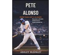 PETE ALONSO: More Than Just a Slugger: Raw power, self-belief, and the rise of a modern baseball star. A BIOGRAPHY