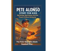 PETE ALONSO STORY FOR KIDS Big Swings, Big Dreams, And the Power of Never Giving Up-The Polar Bear Who Made Baseball Roar
