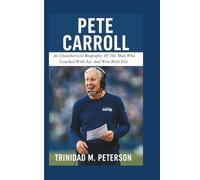 PETE CARROLL: An Unauthorized Biography Of The Man Who Coached With Joy And Won With Fire