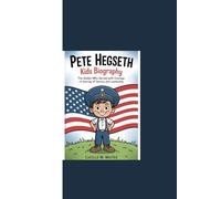 PETE HEGSETH KIDS BIOGRAPHY: “The Soldier Who Served with Courage - A Journey of Service and Leadership”