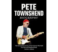 Pete Townshend Biography: The Remarkable Journey of the Guitarist Who Built The Who and Redefined Rock
