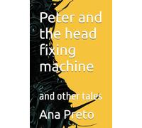 Peter and the head fixing machine: and other tales