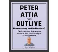 Peter Attia and Outlive (Commentary and Reflections): Exploring the Anti-Aging Science and Philosophy of Lifelong Health