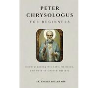 Peter Chrysologus for Beginners: Understanding His Life, Sermons, and Role in Church History (THE FORGOTTEN FATHERS)