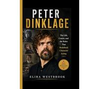 PETER DINKLAGE: A Biography of His Life, Career, and the Roles That Redefined Character Acting