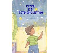 Peter e o teto encantado: UMA HISTÓRIA DE IMAGINAÇÃO, ROTINA E CORAGEM (Coleção Coisas que Moram Dentro)