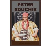 PETER EDUCHIE: THE VOICE of AUTHORITY, THE LIFE, LEGACY, AND RISE OF A NOLLYWOOD LEGEND AND AFRICAN CULTURAL ICON (Biographies)