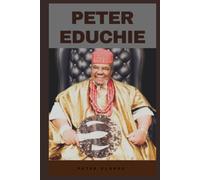 PETER EDUCHIE: THE VOICE of AUTHORITY, THE LIFE, LEGACY, AND RISE OF A NOLLYWOOD LEGEND AND AFRICAN CULTURAL ICON (Biographies)