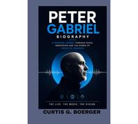PETER GABRIEL BIOGRAPHY: A FEARLESS JOURNEY THROUGH MUSIC, INNOVATION AND THE POWER OF CREATIVE FREEDOM: THE STORY OF AN ARTIST WHO CHANGED MODERN MUSIC