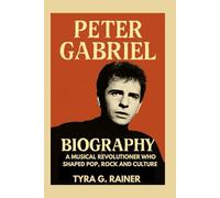 PETER GABRIEL BIOGRAPHY : A MUSICAL REVOLUTIONER WHO SHAPED POP, ROCK AND CULTURE: THE UNTOLD JOURNEY OF THE MAN WHO MADE MUSIC FEEL ALIVE