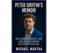 PETER GRIFFIN’S MEMOIR: The Launch of Rocket Lab: A New Zealand Pioneer and the New Space Age