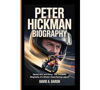 PETER HICKMAN BIOGRAPHY: Speed, Grit, and Glory, The Complete Biography of a Modern Road Racing Legend