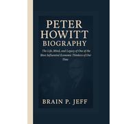 PETER HOWITT BIOGRAPHY: The Life, Mind, and Legacy of One of the Most Influential Economic Thinkers of Our Time