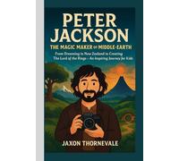 PETER JACKSON - THE MAGIC MAKER OF MIDDLE-EARTH: From Dreaming in New Zealand to Creating The Lord of the Rings - An Inspiring Journey for Kids