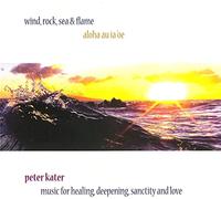 Peter Kater: Wind, Rock, Sea & Flame: Aloha Au Ia 'Oe: Music for Healing, Deepening, Sanctity and Love