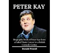Peter Kay: Biography Book of Peter Kay from a Failed Music Career to a British Comedy Genius