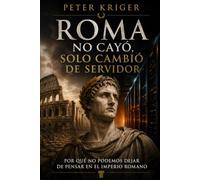 PETER KRIGER ROMA NO CAYÓ, SOLO CAMBIÓ DE SERVIDOR: POR QUÉ NO PODEMOS DEJAR DE PENSAR EN EL IMPERIO ROMANO