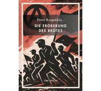 Peter Kropotkin: Die Eroberung des Brotes. Neuausgabe: Der Klassiker des Anarchismus über Wohlstand für alle und freie Zusammenarbeit