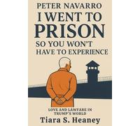 Peter Navarro I Went to Prison So You Won't Have To Experience: Love and Lawfare in Trump’s World