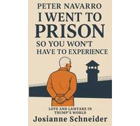 Peter Navarro I Went to Prison So You Won't Have To Experience: Love and Lawfare in Trump’s World