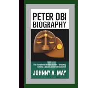 PETER OBI BIOGRAPHY: The Rise of the Obidient Leader - The Story Behind a People-Powered Revolution