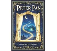 Peter Pan: A Classic Children’s Fantasy of Flight, Adventure, Lost Boys, Pirates, Fairies, and the Bittersweet Wonder of Growing Up