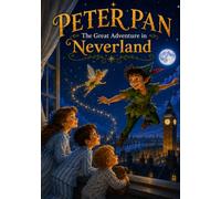Peter Pan: The Adventure to Neverland: A Magical Illustrated Story for Children About Adventure, Imagination, Friendship, and Finding Your Way Home