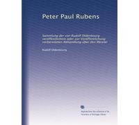 Peter Paul Rubens: Sammlung der von Rudolf Oldenbourg veröffentlichten oder zur Veröffentlichung vorbereiteten Abhandlung über den Meister