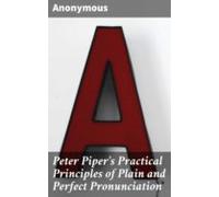 Peter Pipers Practical Principles Of Plain And Perfect Pronunciation (
