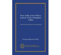 Peter Sailly (1754-1826) a pioneer of the Champlain Valley: with extracts from his diary and letters