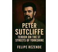 Peter Sutcliffe: Terror on the Streets of Yorkshire (Voices of Evil: The Minds of History’s Most Notorious Serial Killers)